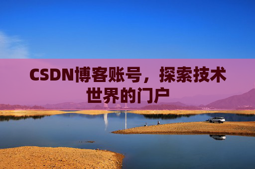 CSDN博客账号，探索技术世界的门户